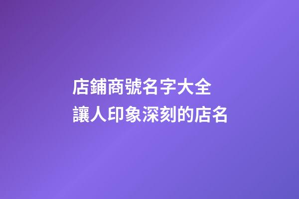 店鋪商號名字大全 讓人印象深刻的店名-第1張-店鋪起名-玄機派